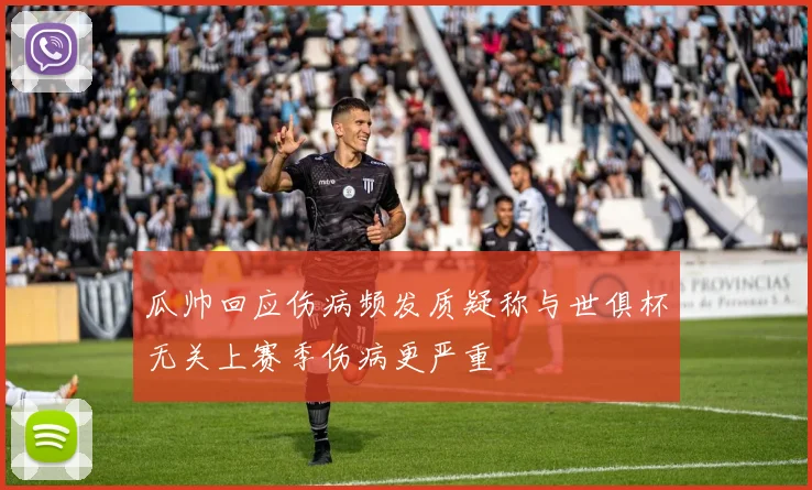 瓜帅回应伤病频发质疑称与世俱杯无关上赛季伤病更严重