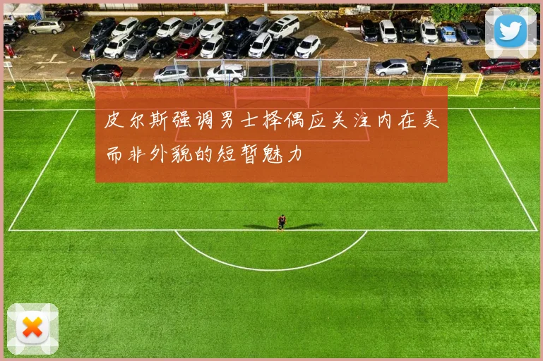 皮尔斯强调男士择偶应关注内在美而非外貌的短暂魅力