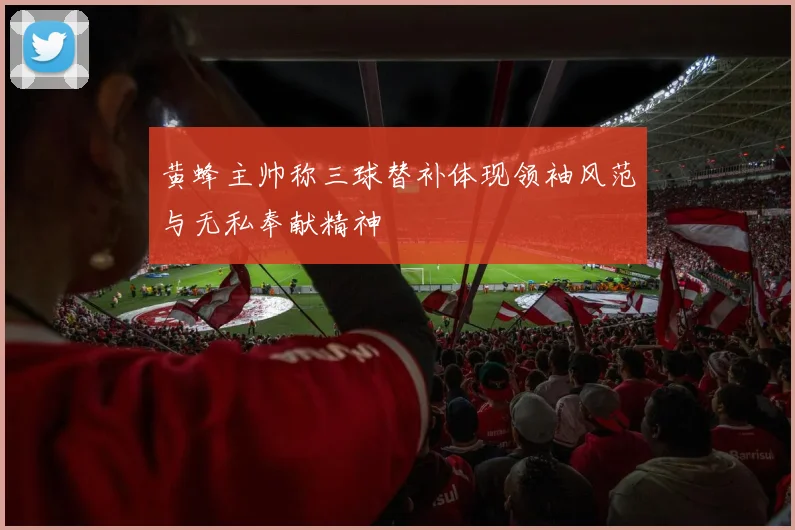 黄蜂主帅称三球替补体现领袖风范与无私奉献精神