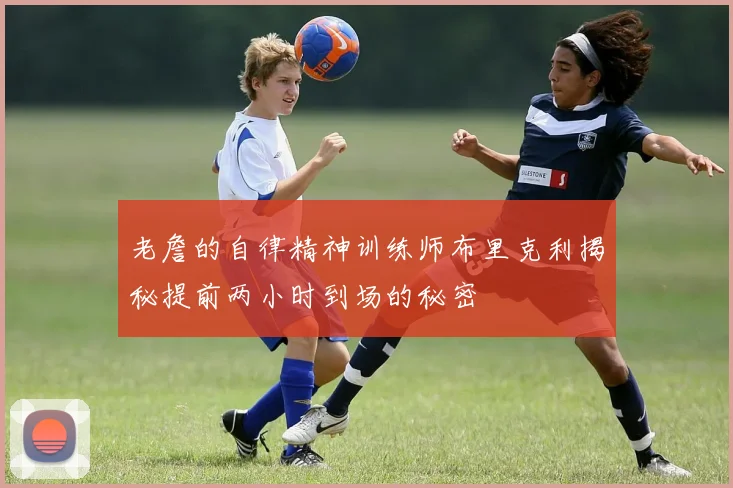 老詹的自律精神训练师布里克利揭秘提前两小时到场的秘密