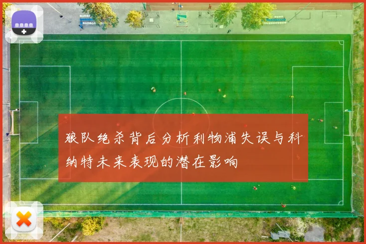 狼队绝杀背后分析利物浦失误与科纳特未来表现的潜在影响