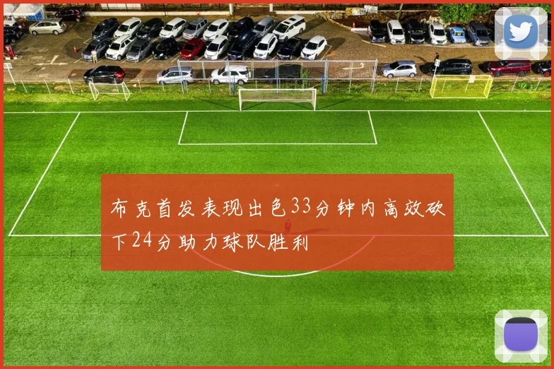 布克首发表现出色33分钟内高效砍下24分助力球队胜利