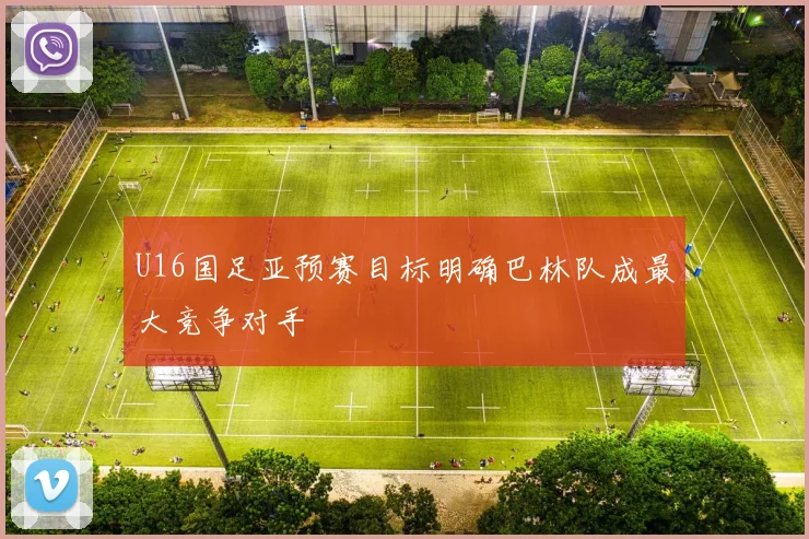 U16国足亚预赛目标明确巴林队成最大竞争对手
