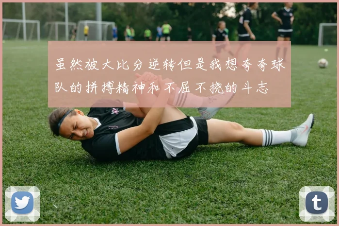虽然被大比分逆转但是我想夸夸球队的拼搏精神和不屈不挠的斗志