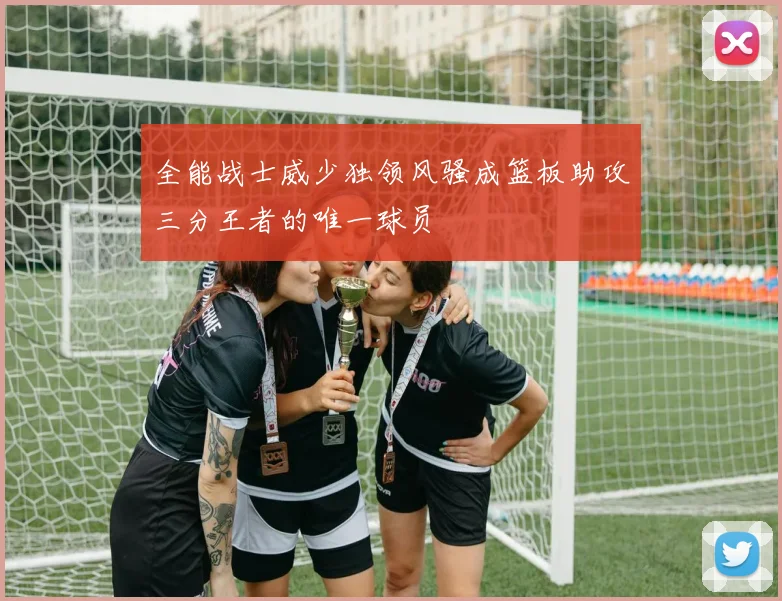 全能战士威少独领风骚成篮板助攻三分王者的唯一球员