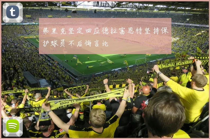 弗里克坚定回应德拉富恩特坚持保护球员不后悔言论