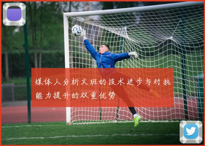 媒体人分析文班的技术进步与对抗能力提升的双重优势
