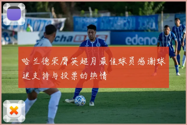 哈兰德荣膺英超月最佳球员感谢球迷支持与投票的热情