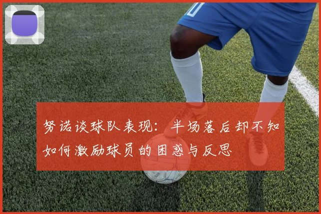 努诺谈球队表现：半场落后却不知如何激励球员的困惑与反思