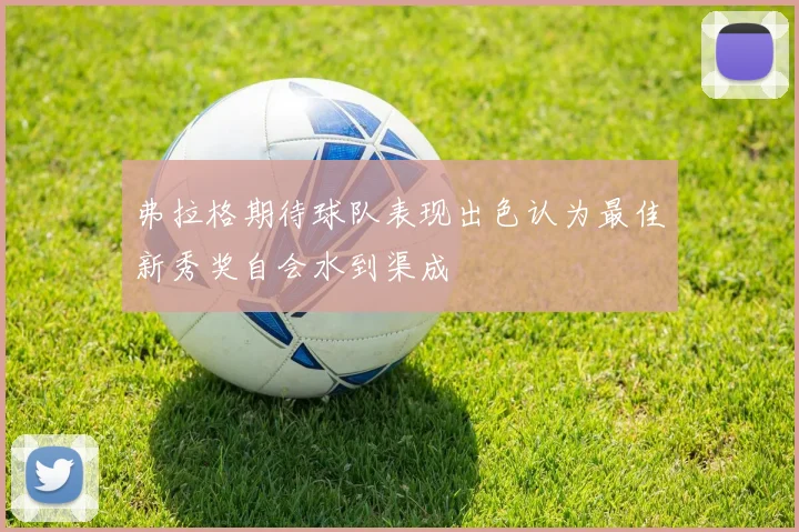 弗拉格期待球队表现出色认为最佳新秀奖自会水到渠成
