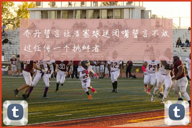 乔丹誓言让活塞球迷闭嘴誓言不放过任何一个挑衅者