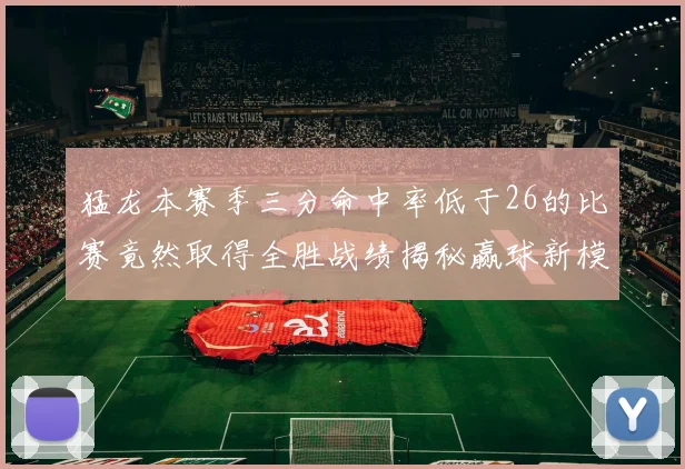 猛龙本赛季三分命中率低于26的比赛竟然取得全胜战绩揭秘赢球新模式