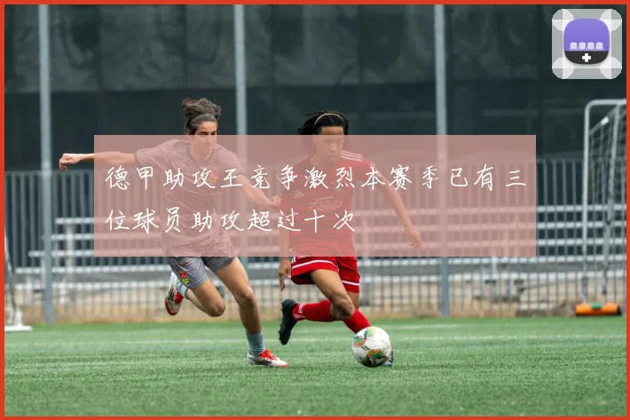 德甲助攻王竞争激烈本赛季已有三位球员助攻超过十次