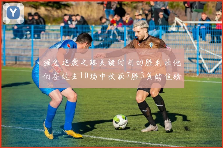 掘金逆袭之路关键时刻的胜利让他们在过去10场中收获7胜3负的佳绩
