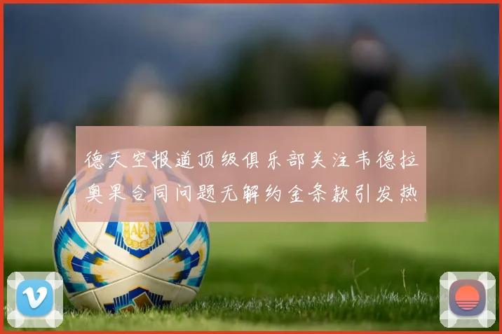 德天空报道顶级俱乐部关注韦德拉奥果合同问题无解约金条款引发热议