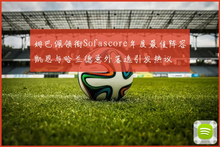姆巴佩领衔Sofascore年度最佳阵容凯恩与哈兰德意外落选引发热议