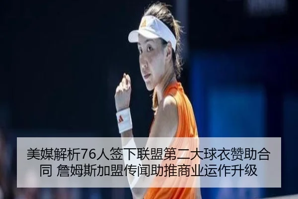 美媒解析76人签下联盟第二大球衣赞助合同 詹姆斯加盟传闻助推商业运作升级（IMSPORTS）